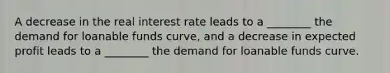 A decrease in the real interest rate leads to a ________ the demand for loanable funds curve, and a decrease in expected profit leads to a ________ the demand for loanable funds curve.