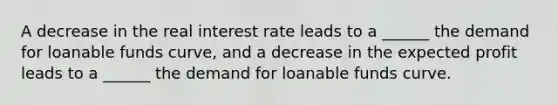 A decrease in the real interest rate leads to a ______ the demand for loanable funds curve, and a decrease in the expected profit leads to a ______ the demand for loanable funds curve.