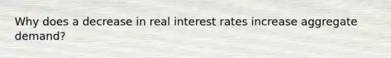 Why does a decrease in real interest rates increase aggregate demand?