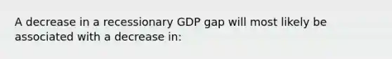 A decrease in a recessionary GDP gap will most likely be associated with a decrease in: