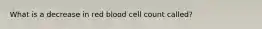 What is a decrease in red blood cell count called?