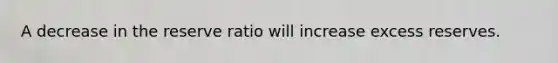 A decrease in the reserve ratio will increase excess reserves.