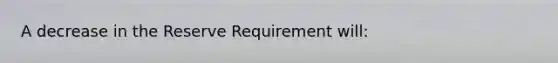 A decrease in the Reserve Requirement will: