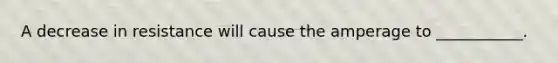 A decrease in resistance will cause the amperage to ___________.