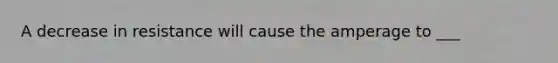A decrease in resistance will cause the amperage to ___