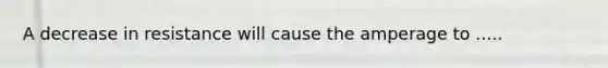 A decrease in resistance will cause the amperage to .....