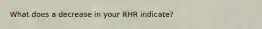 What does a decrease in your RHR indicate?