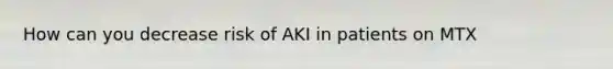 How can you decrease risk of AKI in patients on MTX