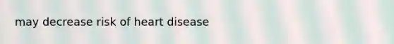 may decrease risk of heart disease