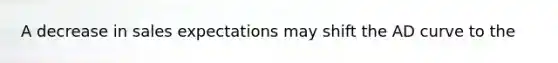 A decrease in sales expectations may shift the AD curve to the