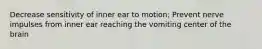 Decrease sensitivity of inner ear to motion; Prevent nerve impulses from inner ear reaching the vomiting center of the brain