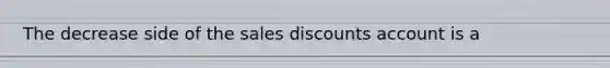 The decrease side of the sales discounts account is a