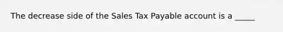 The decrease side of the Sales Tax Payable account is a _____