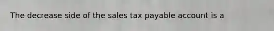 The decrease side of the sales tax payable account is a