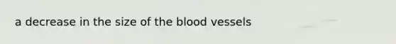 a decrease in the size of the blood vessels