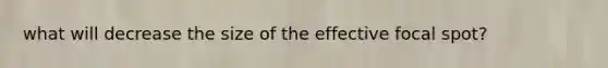 what will decrease the size of the effective focal spot?