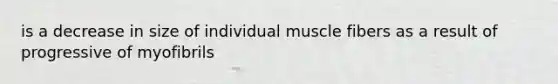 is a decrease in size of individual muscle fibers as a result of progressive of myofibrils