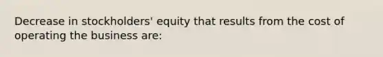 Decrease in stockholders' equity that results from the cost of operating the business are: