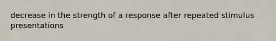 decrease in the strength of a response after repeated stimulus presentations