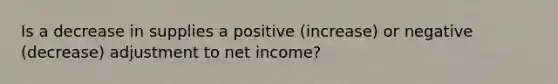 Is a decrease in supplies a positive (increase) or negative (decrease) adjustment to net income?