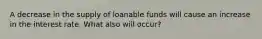 A decrease in the supply of loanable funds will cause an increase in the interest rate. What also will occur?