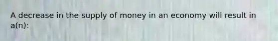 A decrease in the supply of money in an economy will result in a(n):