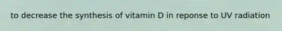 to decrease the synthesis of vitamin D in reponse to UV radiation