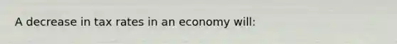 A decrease in tax rates in an economy will: