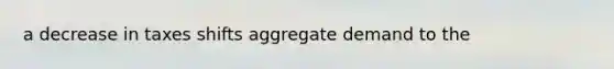 a decrease in taxes shifts aggregate demand to the