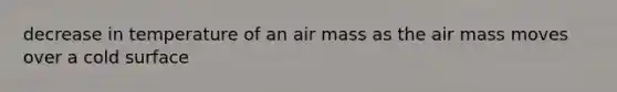 decrease in temperature of an air mass as the air mass moves over a cold surface