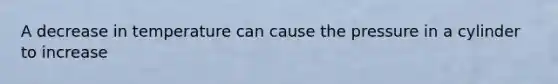 A decrease in temperature can cause the pressure in a cylinder to increase