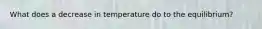 What does a decrease in temperature do to the equilibrium?