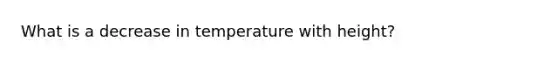 What is a decrease in temperature with height?