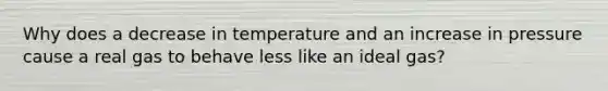 Why does a decrease in temperature and an increase in pressure cause a real gas to behave less like an ideal gas?