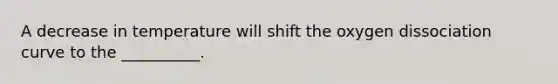 A decrease in temperature will shift the oxygen dissociation curve to the __________.
