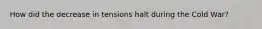 How did the decrease in tensions halt during the Cold War?