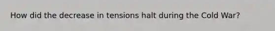 How did the decrease in tensions halt during the Cold War?