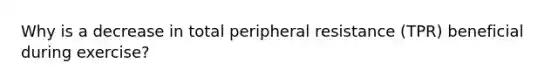 Why is a decrease in total peripheral resistance (TPR) beneficial during exercise?