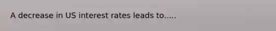 A decrease in US interest rates leads to.....