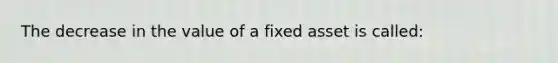 The decrease in the value of a fixed asset is called: