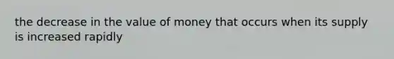 the decrease in the value of money that occurs when its supply is increased rapidly