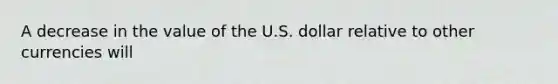 A decrease in the value of the U.S. dollar relative to other currencies will