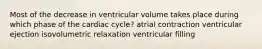 Most of the decrease in ventricular volume takes place during which phase of the cardiac cycle? atrial contraction ventricular ejection isovolumetric relaxation ventricular filling