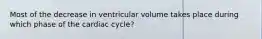 Most of the decrease in ventricular volume takes place during which phase of the cardiac cycle?