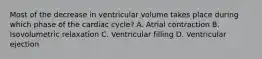 Most of the decrease in ventricular volume takes place during which phase of the cardiac cycle? A. Atrial contraction B. Isovolumetric relaxation C. Ventricular filling D. Ventricular ejection