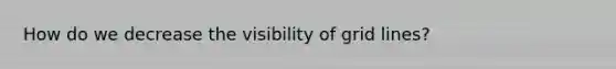 How do we decrease the visibility of grid lines?