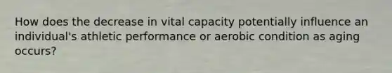 How does the decrease in vital capacity potentially influence an individual's athletic performance or aerobic condition as aging occurs?