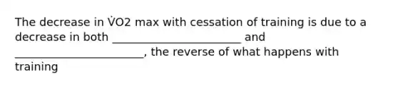 The decrease in V̇O2 max with cessation of training is due to a decrease in both _______________________ and _______________________, the reverse of what happens with training