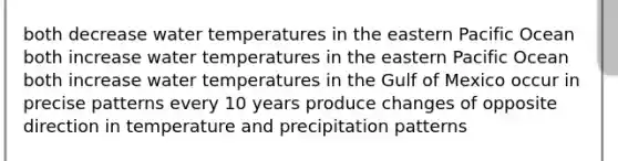 both decrease water temperatures in the eastern Pacific Ocean both increase water temperatures in the eastern Pacific Ocean both increase water temperatures in the Gulf of Mexico occur in precise patterns every 10 years produce changes of opposite direction in temperature and precipitation patterns