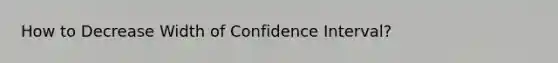 How to Decrease Width of Confidence Interval?